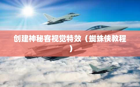 创建神秘客视觉特效(蜘蛛侠教程) 创建神秘客视觉特效(蜘蛛侠教程)