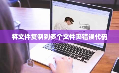 将文件复制到多个文件夹错误代码 将文件复制到多个文件夹错误代码