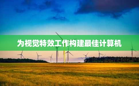为视觉特效工作构建最佳计算机 为视觉特效工作构建最佳计算机