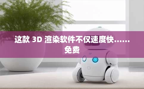 这款 3D 渲染软件不仅速度快......免费 这款 3D 渲染软件不仅速度快......免费