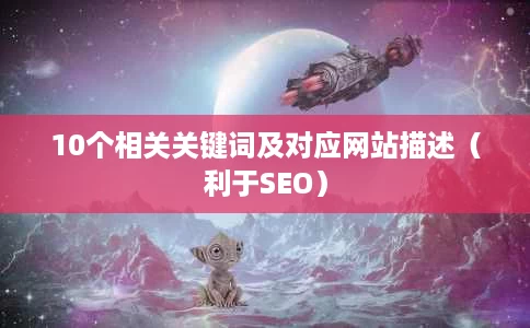 10个相关关键词及对应网站描述(利于SEO) 10个相关关键词及对应网站描述(利于SEO)