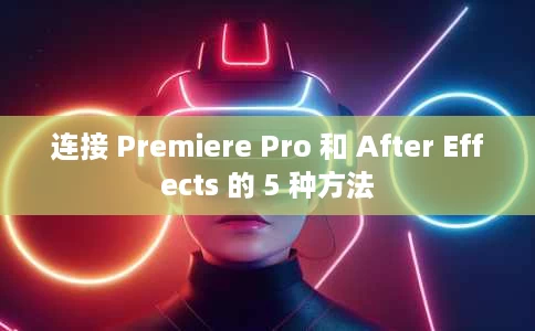 连接 Premiere Pro 和 After Effects 的 5 种方法 连接 Premiere Pro 和 After Effects 的 5 种方法