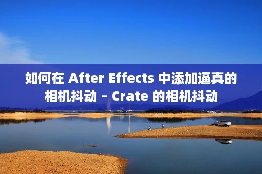 如何在 After Effects 中添加逼真的相机抖动 – Crate 的相机抖动 如何在 After Effects 中添加逼真的相机抖动 – Crate 的相机抖动