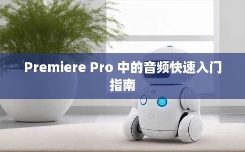 Premiere Pro 中的音频快速入门指南 Premiere Pro 中的音频快速入门指南