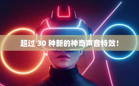 超过 30 种新的神奇声音特效! 超过 30 种新的神奇声音特效!