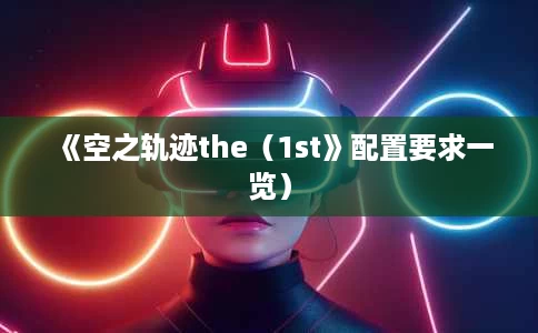 《空之轨迹the(1st》配置要求一览) 《空之轨迹the(1st》配置要求一览)