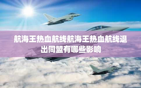 航海王热血航线航海王热血航线退出同盟有哪些影响 航海王热血航线航海王热血航线退出同盟有哪些影响