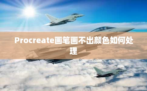Procreate画笔画不出颜色如何处理 Procreate画笔画不出颜色如何处理